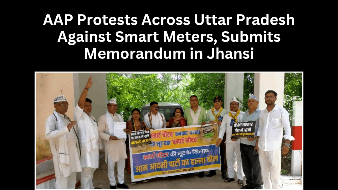 AAP Protests Across Uttar Pradesh Against Smart Meters, Submits Memorandum in Jhansi