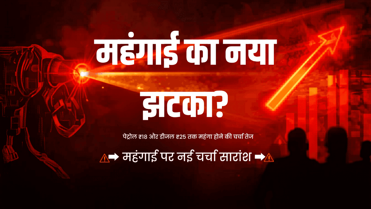 महंगाई का नया झटका? पेट्रोल ₹18 और डीजल ₹25 तक महंगा होने की चर्चा तेज
